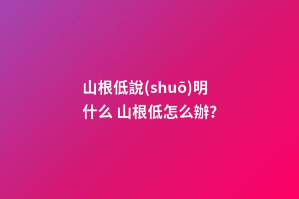 山根低說(shuō)明什么 山根低怎么辦？
